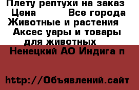 Плету рептухи на заказ › Цена ­ 450 - Все города Животные и растения » Аксесcуары и товары для животных   . Ненецкий АО,Индига п.